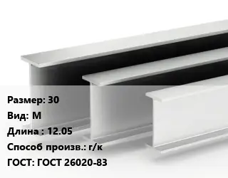 Двутавровая балка 30 М L=12.05 г/к ГОСТ: ГОСТ 26020-83